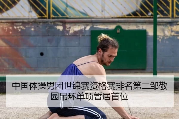 中国体操男团世锦赛资格赛排名第二邹敬园吊环单项暂居首位