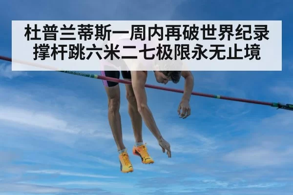 杜普兰蒂斯一周内再破世界纪录 撑杆跳六米二七极限永无止境