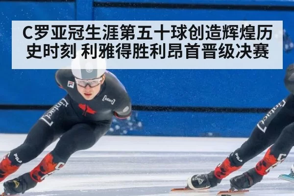 C罗亚冠生涯第五十球创造辉煌历史时刻 利雅得胜利昂首晋级决赛